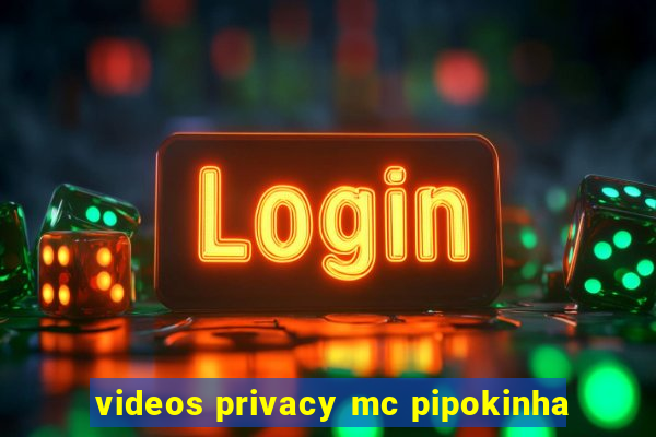 videos privacy mc pipokinha